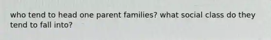 who tend to head one parent families? what social class do they tend to fall into?