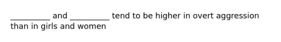 __________ and __________ tend to be higher in overt aggression than in girls and women