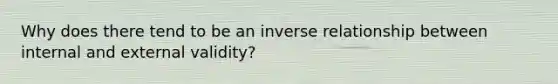 Why does there tend to be an inverse relationship between internal and external validity?