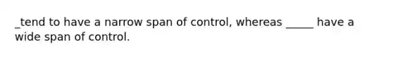 _tend to have a narrow span of control, whereas _____ have a wide span of control.