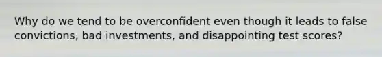 Why do we tend to be overconfident even though it leads to false convictions, bad investments, and disappointing test scores?