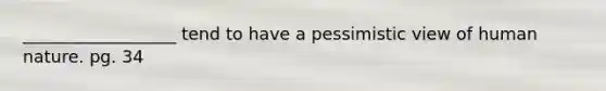 __________________ tend to have a pessimistic view of human nature. pg. 34