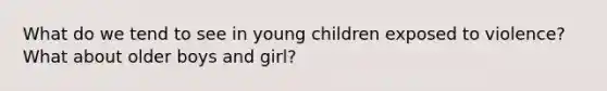 What do we tend to see in young children exposed to violence? What about older boys and girl?