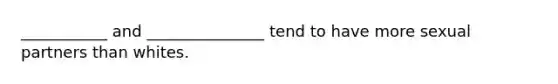 ___________ and _______________ tend to have more sexual partners than whites.