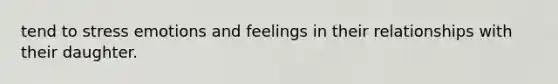 tend to stress emotions and feelings in their relationships with their daughter.