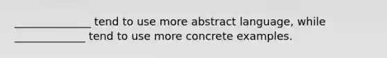 ______________ tend to use more abstract language, while _____________ tend to use more concrete examples.