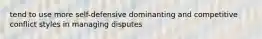 tend to use more self-defensive dominanting and competitive conflict styles in managing disputes