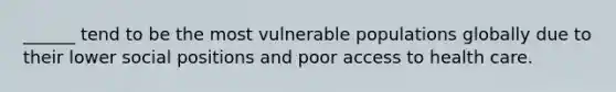 ______ tend to be the most vulnerable populations globally due to their lower social positions and poor access to health care.