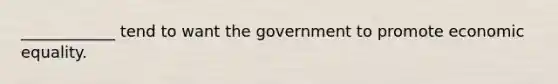 ____________ tend to want the government to promote economic equality.