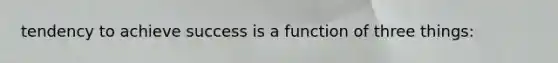 tendency to achieve success is a function of three things: