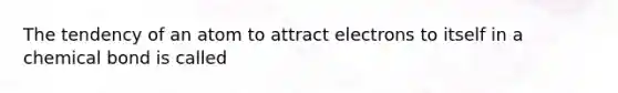 The tendency of an atom to attract electrons to itself in a chemical bond is called