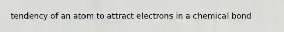 tendency of an atom to attract electrons in a chemical bond