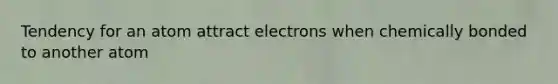 Tendency for an atom attract electrons when chemically bonded to another atom