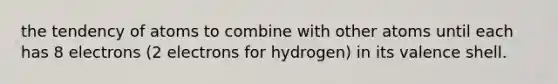 the tendency of atoms to combine with other atoms until each has 8 electrons (2 electrons for hydrogen) in its valence shell.