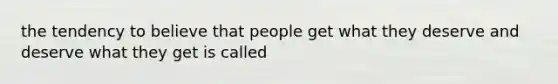 the tendency to believe that people get what they deserve and deserve what they get is called