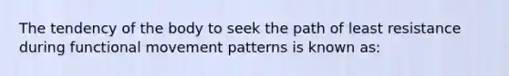 The tendency of the body to seek the path of least resistance during functional movement patterns is known as: