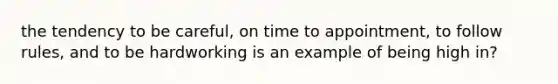 the tendency to be careful, on time to appointment, to follow rules, and to be hardworking is an example of being high in?