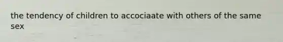 the tendency of children to accociaate with others of the same sex