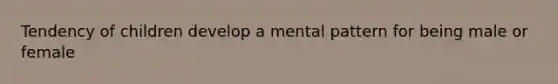 Tendency of children develop a mental pattern for being male or female