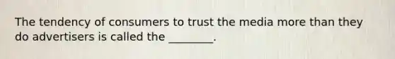 The tendency of consumers to trust the media more than they do advertisers is called the ________.