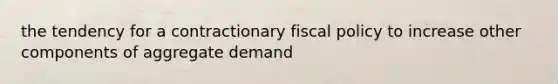 the tendency for a contractionary fiscal policy to increase other components of aggregate demand