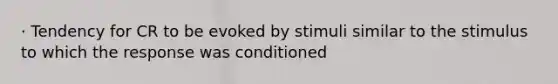 · Tendency for CR to be evoked by stimuli similar to the stimulus to which the response was conditioned