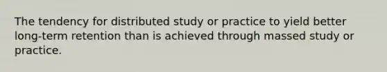 The tendency for distributed study or practice to yield better long-term retention than is achieved through massed study or practice.