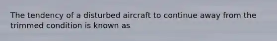 The tendency of a disturbed aircraft to continue away from the trimmed condition is known as