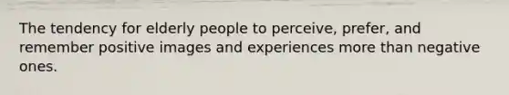 The tendency for elderly people to perceive, prefer, and remember positive images and experiences more than negative ones.