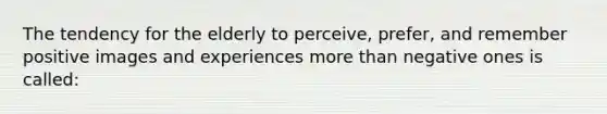 The tendency for the elderly to perceive, prefer, and remember positive images and experiences <a href='https://www.questionai.com/knowledge/keWHlEPx42-more-than' class='anchor-knowledge'>more than</a> negative ones is called: