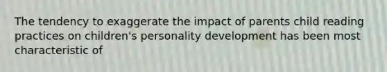 The tendency to exaggerate the impact of parents child reading practices on children's personality development has been most characteristic of