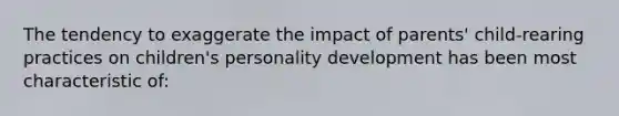 The tendency to exaggerate the impact of parents' child-rearing practices on children's personality development has been most characteristic of: