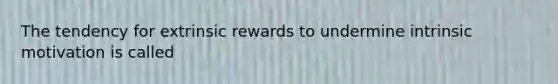 The tendency for extrinsic rewards to undermine intrinsic motivation is called​