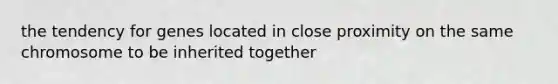 the tendency for genes located in close proximity on the same chromosome to be inherited together