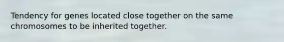 Tendency for genes located close together on the same chromosomes to be inherited together.