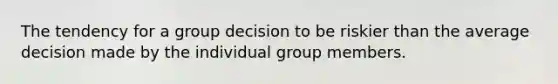 The tendency for a group decision to be riskier than the average decision made by the individual group members.