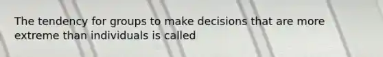 The tendency for groups to make decisions that are more extreme than individuals is called