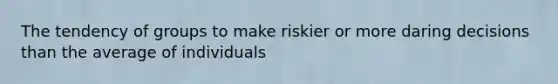 The tendency of groups to make riskier or more daring decisions than the average of individuals