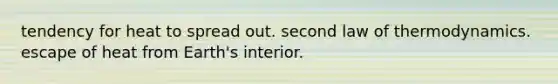 tendency for heat to spread out. second law of thermodynamics. escape of heat from Earth's interior.