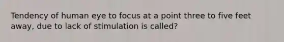 Tendency of human eye to focus at a point three to five feet away, due to lack of stimulation is called?