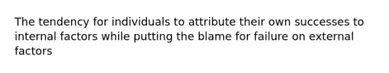 The tendency for individuals to attribute their own successes to internal factors while putting the blame for failure on external factors