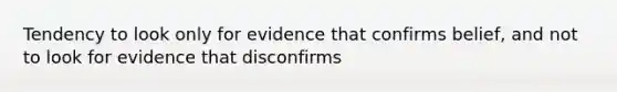 Tendency to look only for evidence that confirms belief, and not to look for evidence that disconfirms