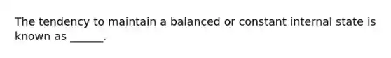 The tendency to maintain a balanced or constant internal state is known as ______.