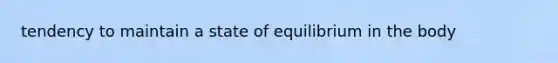 tendency to maintain a state of equilibrium in the body