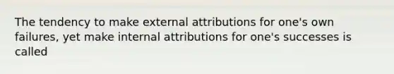 The tendency to make external attributions for one's own failures, yet make internal attributions for one's successes is called