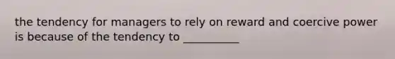 the tendency for managers to rely on reward and coercive power is because of the tendency to __________