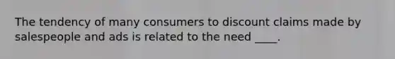 The tendency of many consumers to discount claims made by salespeople and ads is related to the need ____.