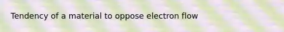 Tendency of a material to oppose electron flow