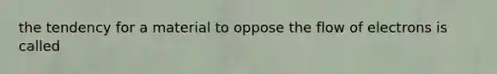 the tendency for a material to oppose the flow of electrons is called