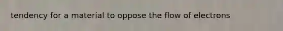 tendency for a material to oppose the flow of electrons